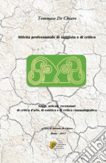 Attività professionale di saggista e di critico. Saggi, articoli, recensioni di critica d'arte, di estetica e di critica cinematografica libro di De Chiaro Tommaso; De Chiaro A. (cur.)