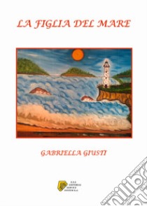 La figlia del mare libro di Giusti Gabriella