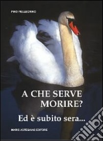 A che serve morire? Ed è subito sera... libro di Pellegrino Pino