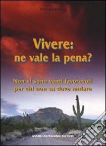 Vivere: ne vale la pena? Non vi sono venti favorevoli per chi non sa dove andare libro di Pellegrino Pino