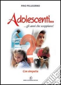 Adolescenti... gli anni che scoppiano! Con simpatia libro di Pellegrino Pino