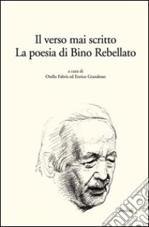 Il verso mai scritto. La poesia di Bino Rebellato libro di Fabris O. (cur.); Grandesso E. (cur.)