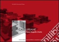 Case urbane. Progetti in piazza Negrelli a Trento libro di Battaino Claudia