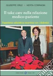 Il take care nella relazione medico-paziente. Esperienza educativa con i diabetici libro di Erle Giuseppe - Corradin Erle Herta