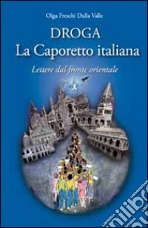 Droga. La Caporetto italiana. Lettere dal fronte orientale libro di Freschi Dalla Valle Olga