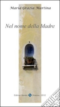 Nel nome della madre. Pensieri dedicati alla Madonna nel mese di maggio e per ogni giorno della nostra vita libro di Martina M. Grazia