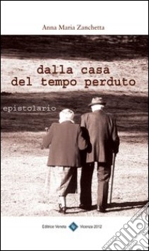 Dalla casa del tempo perduto. Epistolario libro di Zanchetta Anna Maria