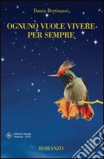 Ognuno vuole vivere per sempre libro di Bertinazzi Dania