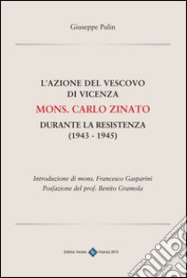 L'azione del vescovo di Vicenza mons. Carlo Zinato durante la Resistenza (1943-1945) libro di Pulin Giuseppe