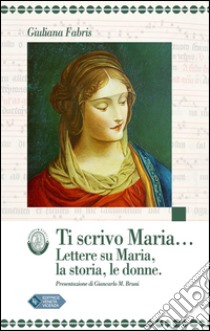 Ti scrivo Maria... Lettere su Maria, la storia, le donne libro di Fabris Giuliana