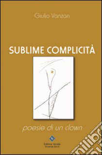 Sublime complicità. Poesie di un clown libro di Vanzan Giulio