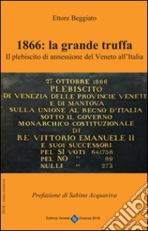 1866. La grande truffa. Il plebiscito di annessione del Veneto all'Italia libro di Beggiato Ettore