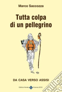 Tutta colpa di un pellegrino. Da casa verso Assisi libro di Saccozza Marco