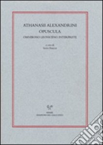 Athanasii alexandrini opuscola ominibono leoniceno interprete libro di Fiaschi S. (cur.)