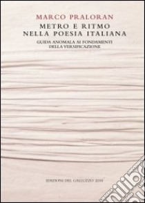 Metro e ritmo nella poesia italiana. Guida anomala ai fondamenti della versificazione libro di Praloran Marco