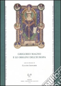 Gregorio Magno e le origini dell'Europa. Atti del Convegno internazionale (Firenze, 13-17 maggio 2006) libro di Leonardi C. (cur.)