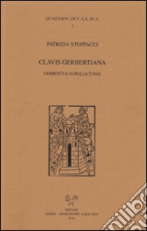 Clavis gerbertiana. Gerbertus aureliacensis libro di Stoppacci Patrizia