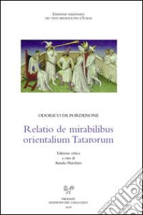 Relatio de mirabilibus orientalium Tatarorum. Ediz. critica libro di Odorico da Pordenone; Marchisio A. (cur.)