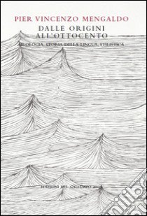 Dalle Origini all'Ottocento. Filologia, storia della lingua, stilistica libro di Mengaldo Pier Vincenzo