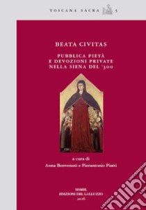 Beata civitas. Pubblica pietà e devozioni private nella Siena del '300 libro di Benvenuti A. (cur.); Piatti P. (cur.)