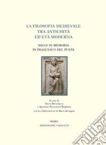 La filosofia medievale tra antichità ed età Moderna. Saggi in memoria di Francesco Del Punta libro di Bertolacci A. (cur.); Paravicini Bagliani A. (cur.)