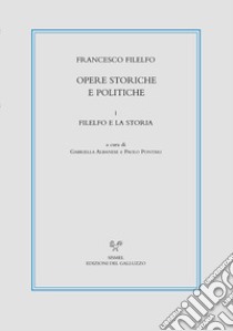 Opere storiche e politiche. Vol. 1: Filelfo e la storia libro di Filelfo Francesco; Albanese G. (cur.); Pontari P. (cur.)