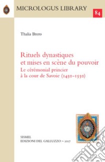 Rituels dynastiques et mises en scène du pouvoir. Le cérémonial princier à la cour de Savoie (1450-1550) libro di Brero Thalia