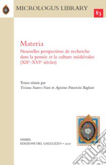 Materia. Nouvelles perspectives de recherche dans la pensée et la culture médiévales (XIIe-XVIe siècles) libro di Suarez-Nani T. (cur.); Paravicini Bagliani A. (cur.)