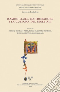 Ramon Llull, els trobadors i la cultura del segle XIII libro di Pepió V. B. (cur.); Martínez Romero T. (cur.); Capdevila I. (cur.)