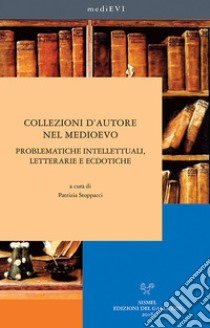 Collezioni d'autore nel medioevo. Problematiche intellettuali, letterarie ed ecdotiche libro di Stoppacci P. (cur.)