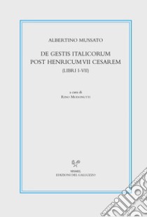 De gestis Italicorum post Henricum VII Cesarem (Libri I-VII). Testo latino a fronte. Ediz. critica libro di Mussato Albertino; Modonutti R. (cur.)