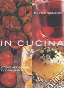 In cucina. Come mangiare d'ora in poi libro di Spagnol Elena