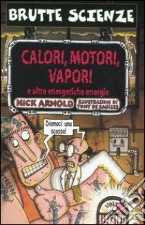 Calori, motori, vapori e altre energetiche energie libro di Arnold Nick