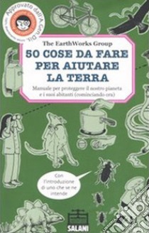 50 cose da fare per aiutare la terra. Manuale per proteggere il nostro pianeta e i suoi abitanti (cominciando ora). Ediz. illustrata libro di The EarthWorks Group (cur.); Javna J. (cur.)