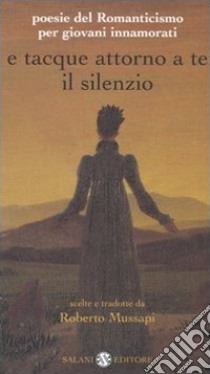 E tacque attorno a te il silenzio. Poesie del Romanticismo per giovani innamorati. Testi originali con traduzione a fronte libro di Mussapi R. (cur.)