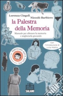 La palestra della memoria. Manuale per allenare la memoria e migliorarla giocando. Ediz. illustrata libro di Cingoli Lorenza; Barbiero Niccolò