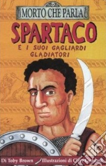 Spartaco e i suoi gagliardi gladiatori. Ediz. illustrata libro di Brown Toby