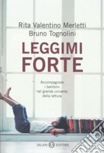 Leggimi forte. Accompagnare i bambini nel grande universo della lettura libro di Valentino Merletti Rita; Tognolini Bruno