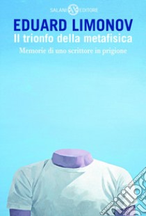 Il trionfo della metafisica. Memorie di uno scrittore in prigione libro di Limonov Eduard