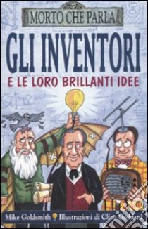 Gli inventori e le loro brillanti idee. Ediz. illustrata libro di Goldsmith Mike