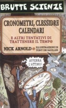 Cronometri, clessidre, calendari e altri tentativi di trattenere il tempo. Ediz. illustrata libro di Arnold Nick