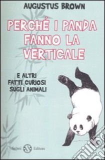 Perché i panda fanno la verticale e altri fatti curiosi sugli animali libro di Brown Augustus