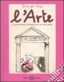 L'arte. Conversazioni immaginarie con mia madre libro di Sáez Juanjo