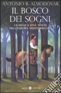 Il Bosco dei sogni. Le mille e una notte dell'Europa mediterranea libro di Almodóvar Antonio R.