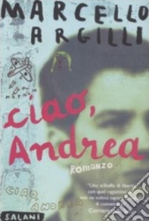 Ciao, Andrea libro di Argilli Marcello