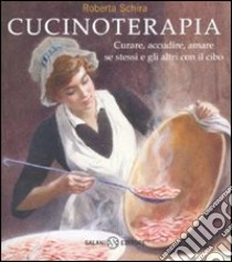 Cucinoterapia. Curare, accudire, amare se stessi e gli altri con il cibo libro di Schira Roberta