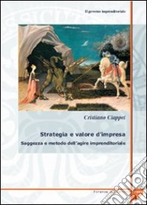 Il governo imprenditoriale. Vol. 4/2: Strategia e valore d'impresa: saggezza e metodo dell'agire imprenditoriale libro di Ciappei Cristiano