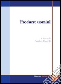 Produrre uomini. Procreazione assistita: un'indagine multidisciplinare libro di Bucelli A. (cur.)