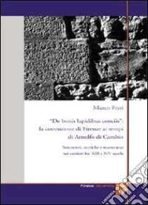 De bonis lapidibus conciis. La costruzione di Firenze ai tempi di Arnolfo di Cambio. Strumenti, tecniche e maestranze nei cantieri fra XIII e XIV secolo libro di Frati Marco