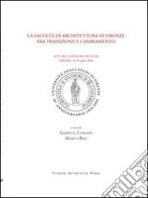 La Facoltà di architettura di Firenze fra tradizione e cambiamento. Atti del Convegno di studi (Firenze, 29-30 Aprile 2004) libro di Corsani G. (cur.); Bini M. (cur.)